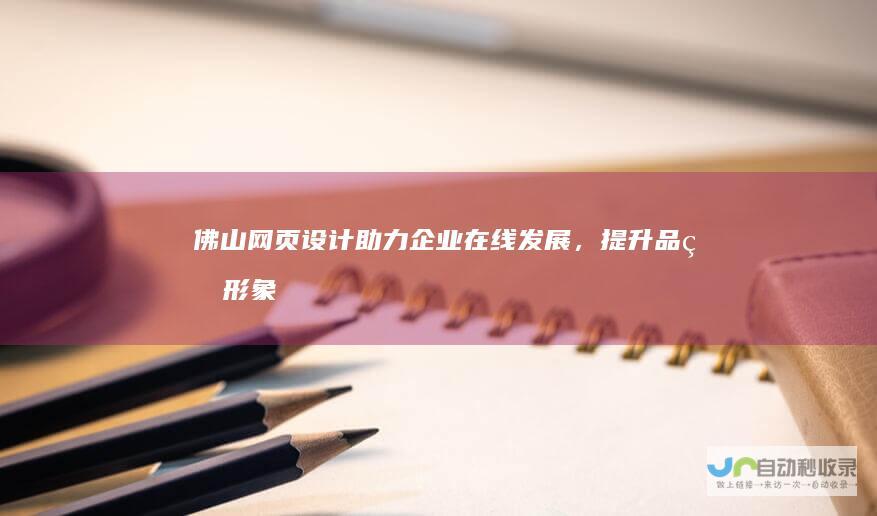 佛山网页设计：助力企业在线发展，提升品牌形象